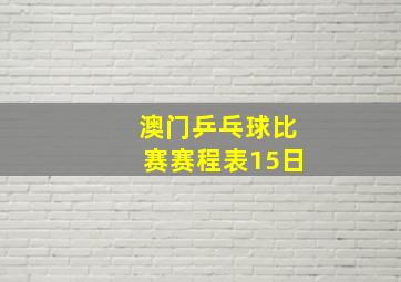 澳门乒乓球比赛赛程表15日