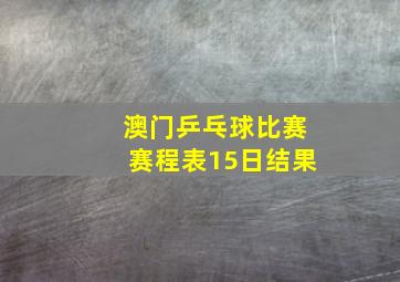 澳门乒乓球比赛赛程表15日结果