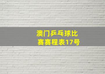 澳门乒乓球比赛赛程表17号