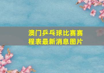 澳门乒乓球比赛赛程表最新消息图片