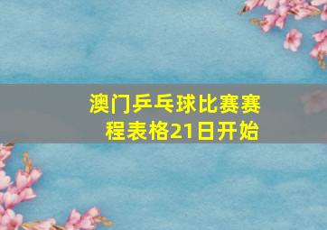 澳门乒乓球比赛赛程表格21日开始