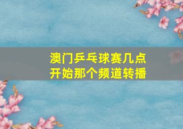 澳门乒乓球赛几点开始那个频道转播