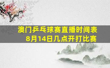 澳门乒乓球赛直播时间表8月14日几点开打比赛