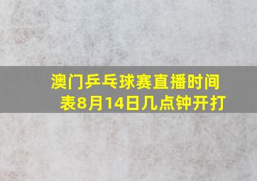 澳门乒乓球赛直播时间表8月14日几点钟开打