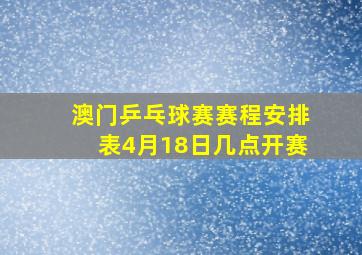 澳门乒乓球赛赛程安排表4月18日几点开赛