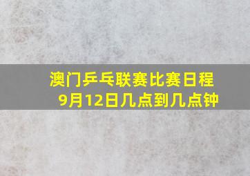 澳门乒乓联赛比赛日程9月12日几点到几点钟