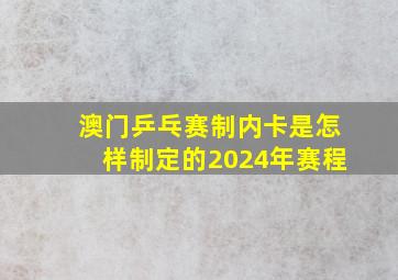 澳门乒乓赛制内卡是怎样制定的2024年赛程