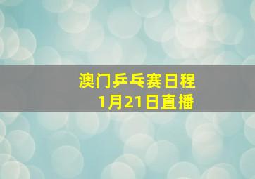 澳门乒乓赛日程1月21日直播