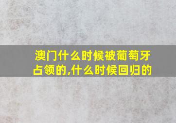 澳门什么时候被葡萄牙占领的,什么时候回归的