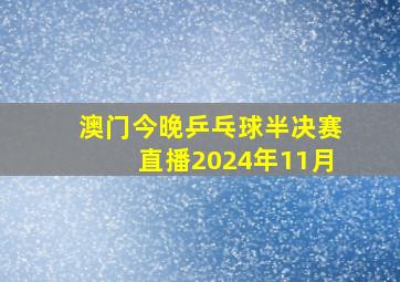 澳门今晚乒乓球半决赛直播2024年11月