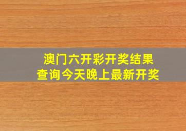 澳门六开彩开奖结果查询今天晚上最新开奖