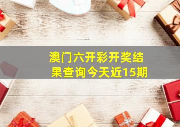 澳门六开彩开奖结果查询今天近15期