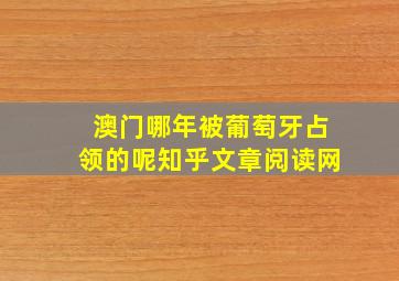 澳门哪年被葡萄牙占领的呢知乎文章阅读网