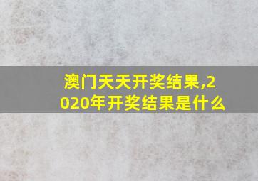 澳门天天开奖结果,2020年开奖结果是什么