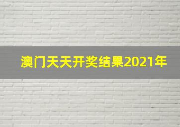 澳门天天开奖结果2021年