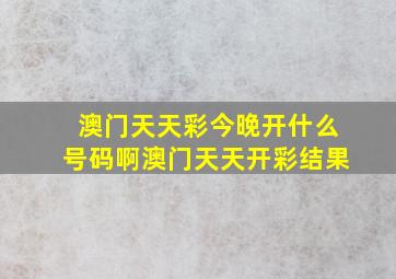 澳门天天彩今晚开什么号码啊澳门天天开彩结果