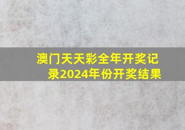 澳门天天彩全年开奖记录2024年份开奖结果