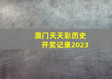 澳门天天彩历史开奖记录2023