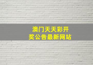 澳门天天彩开奖公告最新网站