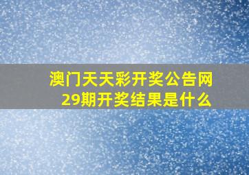 澳门天天彩开奖公告网29期开奖结果是什么