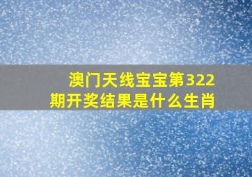 澳门天线宝宝第322期开奖结果是什么生肖