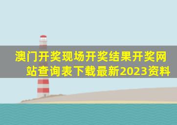 澳门开奖现场开奖结果开奖网站查询表下载最新2023资料