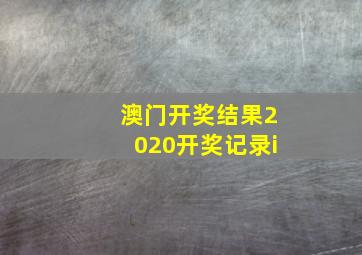 澳门开奖结果2020开奖记录i