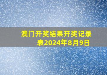 澳门开奖结果开奖记录表2024年8月9日