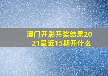 澳门开彩开奖结果2021最近15期开什么