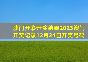 澳门开彩开奖结果2023澳门开奖记录12月24日开奖号码