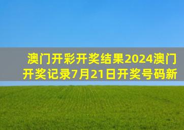 澳门开彩开奖结果2024澳门开奖记录7月21日开奖号码新