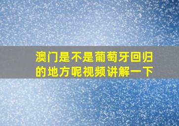 澳门是不是葡萄牙回归的地方呢视频讲解一下