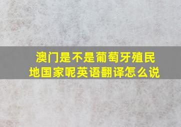 澳门是不是葡萄牙殖民地国家呢英语翻译怎么说