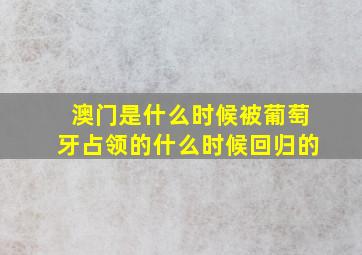 澳门是什么时候被葡萄牙占领的什么时候回归的