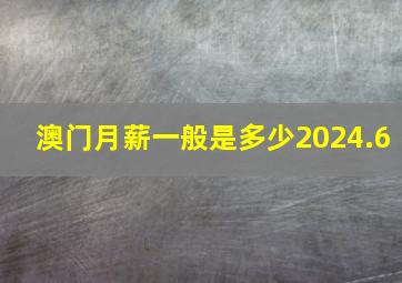 澳门月薪一般是多少2024.6