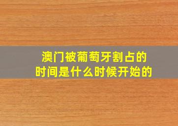 澳门被葡萄牙割占的时间是什么时候开始的