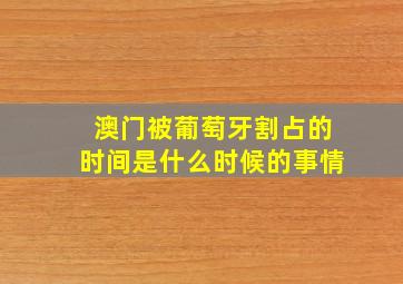 澳门被葡萄牙割占的时间是什么时候的事情