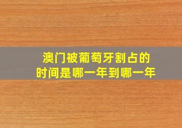 澳门被葡萄牙割占的时间是哪一年到哪一年