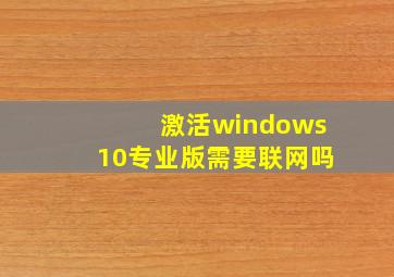 激活windows10专业版需要联网吗