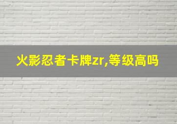 火影忍者卡牌zr,等级高吗