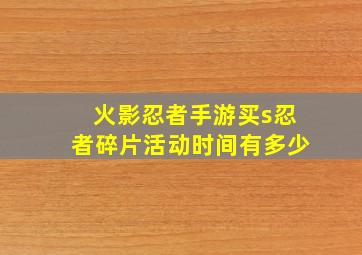 火影忍者手游买s忍者碎片活动时间有多少