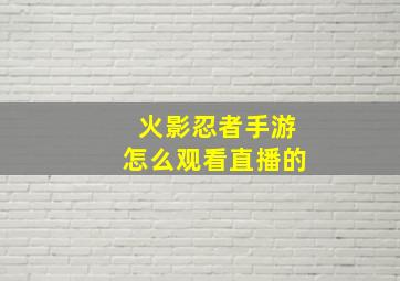 火影忍者手游怎么观看直播的