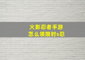 火影忍者手游怎么领限时s忍