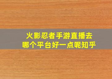 火影忍者手游直播去哪个平台好一点呢知乎