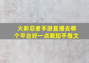 火影忍者手游直播去哪个平台好一点呢知乎推文