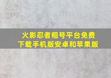 火影忍者租号平台免费下载手机版安卓和苹果版