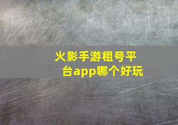 火影手游租号平台app哪个好玩