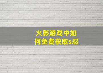 火影游戏中如何免费获取s忍