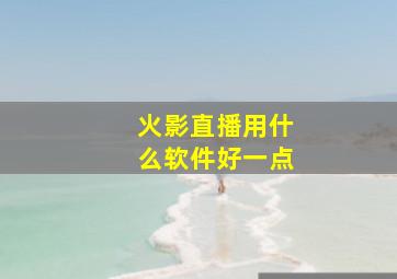 火影直播用什么软件好一点