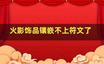 火影饰品镶嵌不上符文了